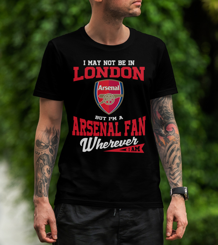 I May Not Be In London But I'm An Arsenal Fan Wherever I Am T-Shirt