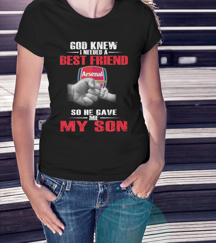 God Knew I Needed A Best Friend Arsenal So He Gave Me My Son T-Shirt
