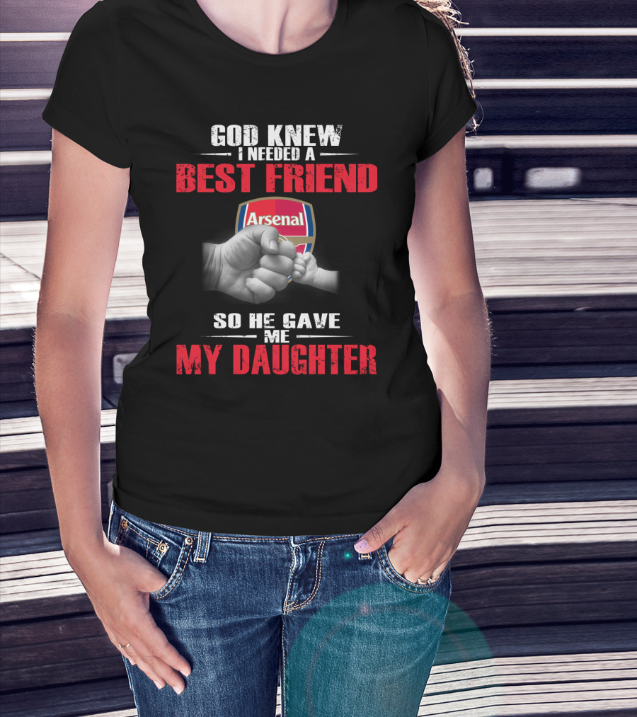 God Knew I Needed A Best Friend Arsenal So He Gave Me My Daughter T-Shirt