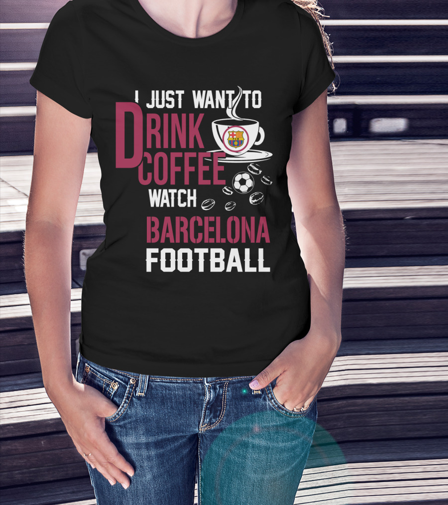 I Just Want To Drink Coffee Watch Barcelona Football T-Shirt