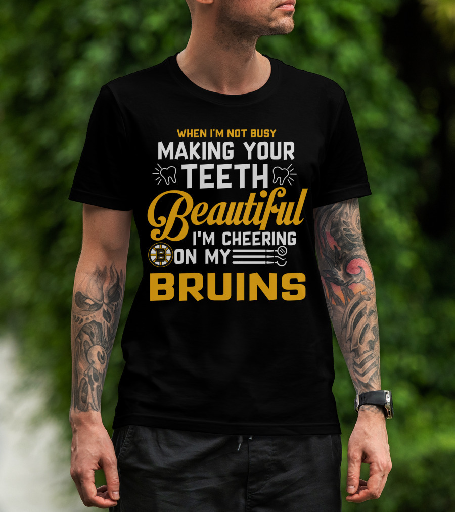 When I'm Not Busy Making Your Teeth Beautiful I'm Cheering On My Bruins T-Shirt