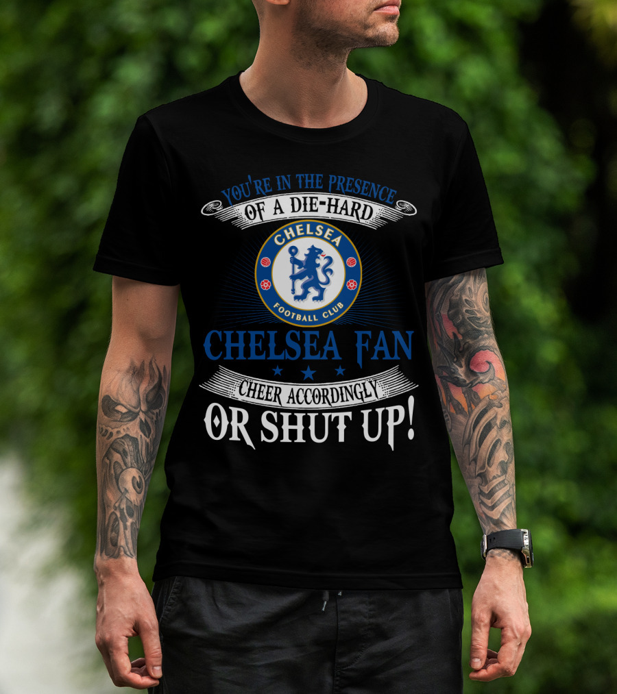 You're In The Presence Of A Die-Hard Chelsea Football Club Fan Cheer Accordingly Or Shut Up T-Shirt