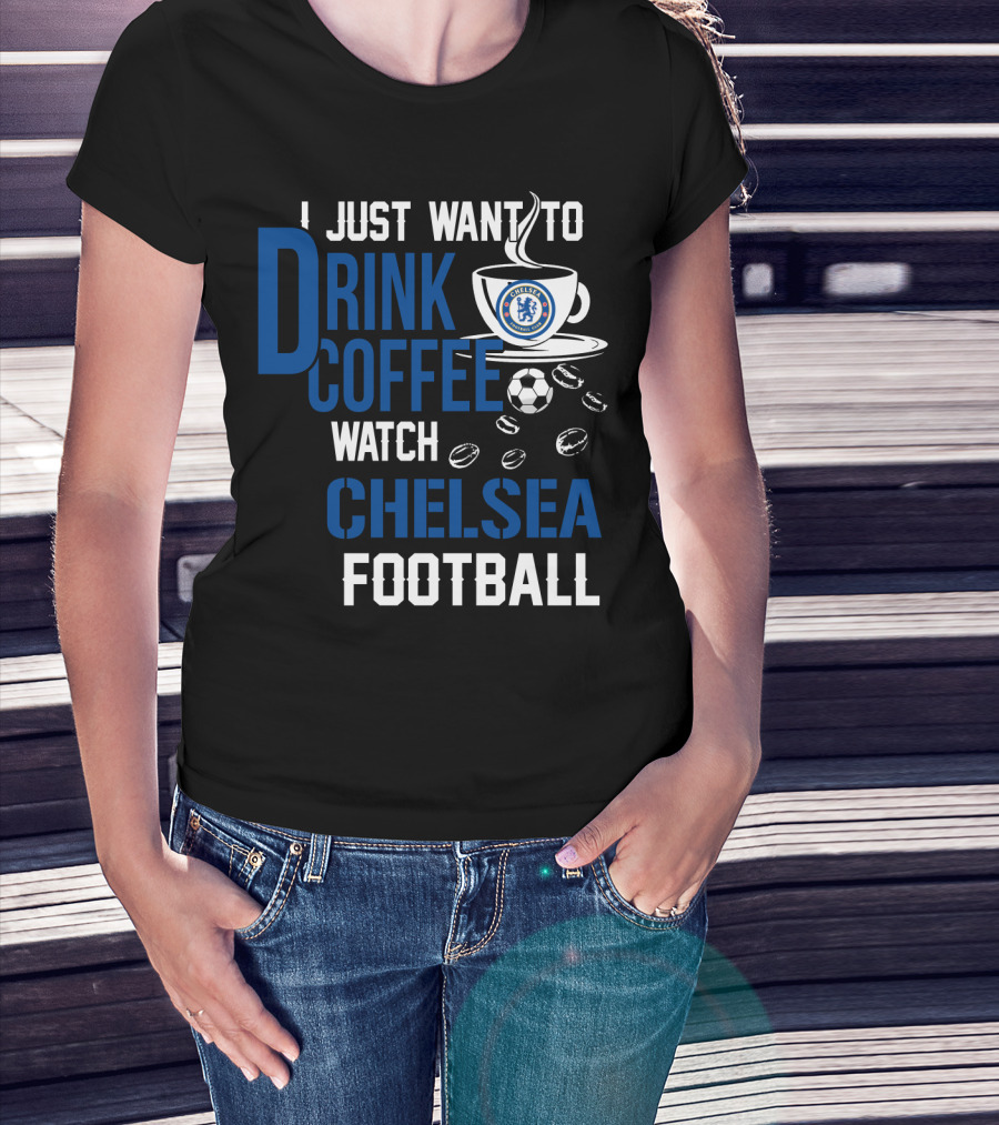 I Just Want To Drink Coffee Watch Chelsea Football T-Shirt