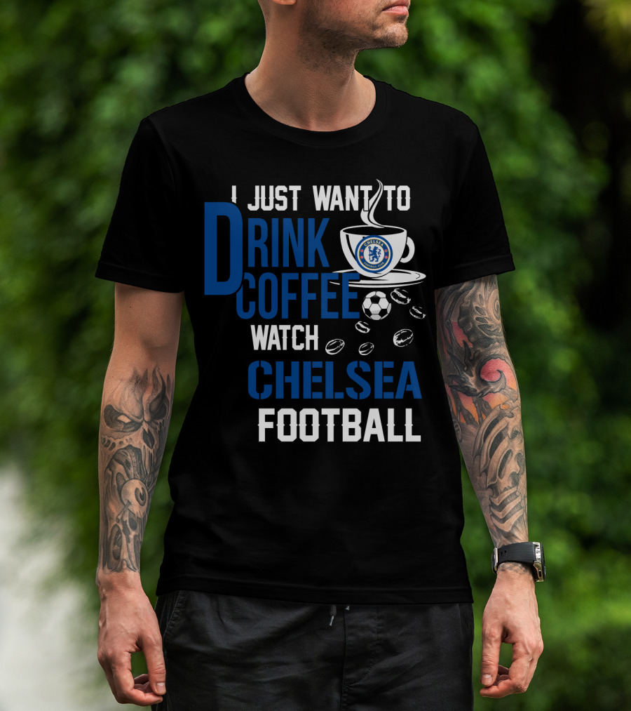 I Just Want To Drink Coffee Watch Chelsea Football T-Shirt