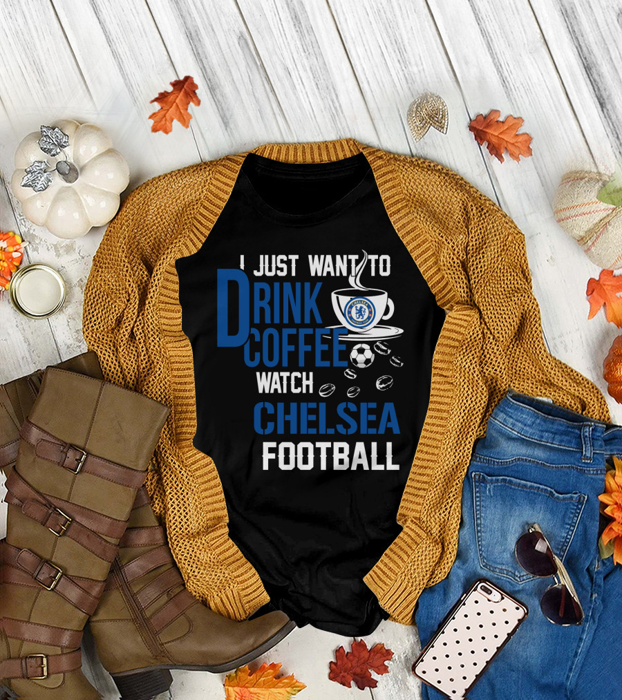 I Just Want To Drink Coffee Watch Chelsea Football T-Shirt