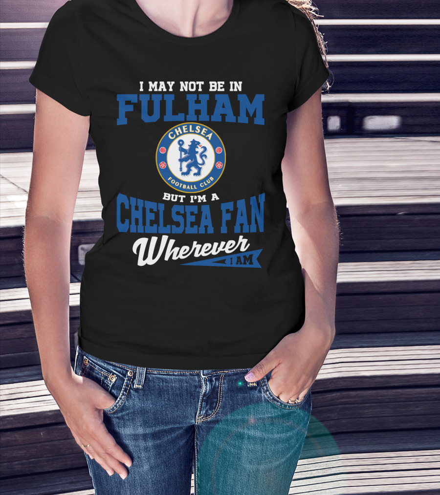 I May Not Be In Fulham Chelsea Football Club Fan Wherever I Am T-Shirt