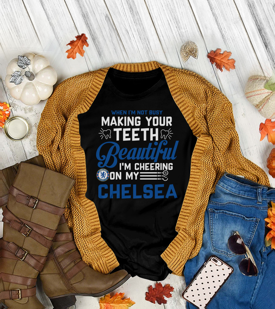 When I'm Not Busy Making Your Teeth Beautiful I'm Cheering On My Chelsea T-Shirt