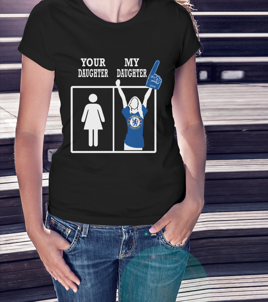Your Daughter My Daughter Chelsea Football Club Fan T-Shirt