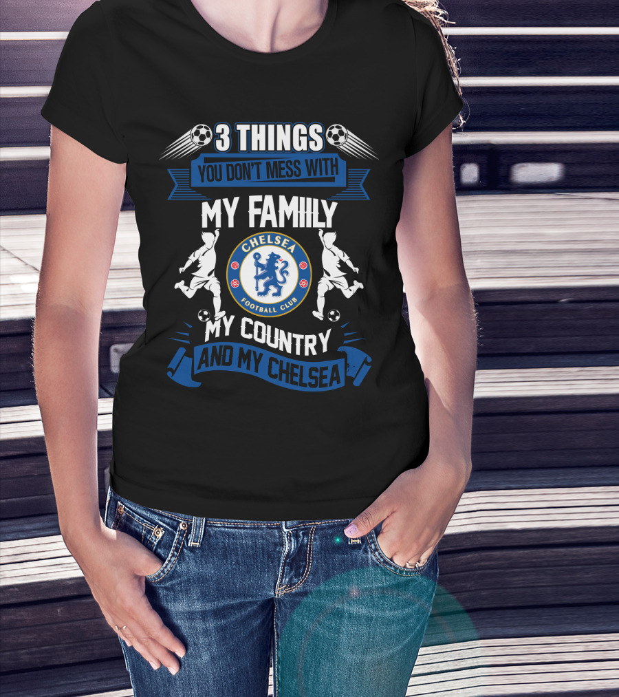 Things You Don't Mess With My Family My Country And My Chelsea Football Club T-Shirt