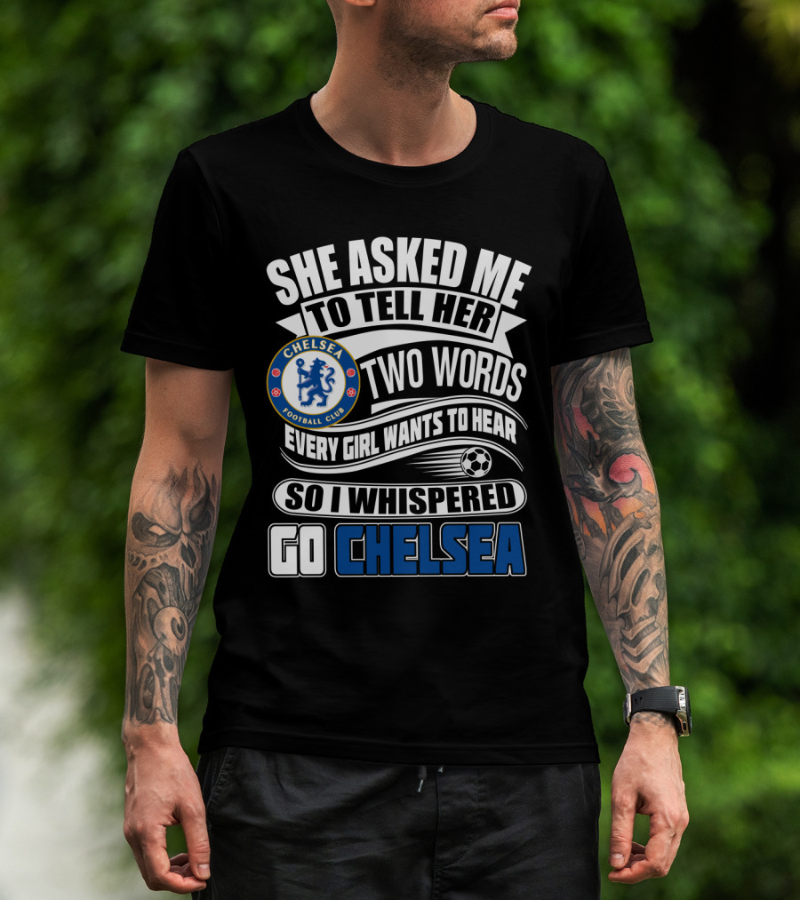 She Asked Me To Tell Her Two Words Every Girl Wants To Hear So I Whispered Go Chelsea Football Club T-Shirt