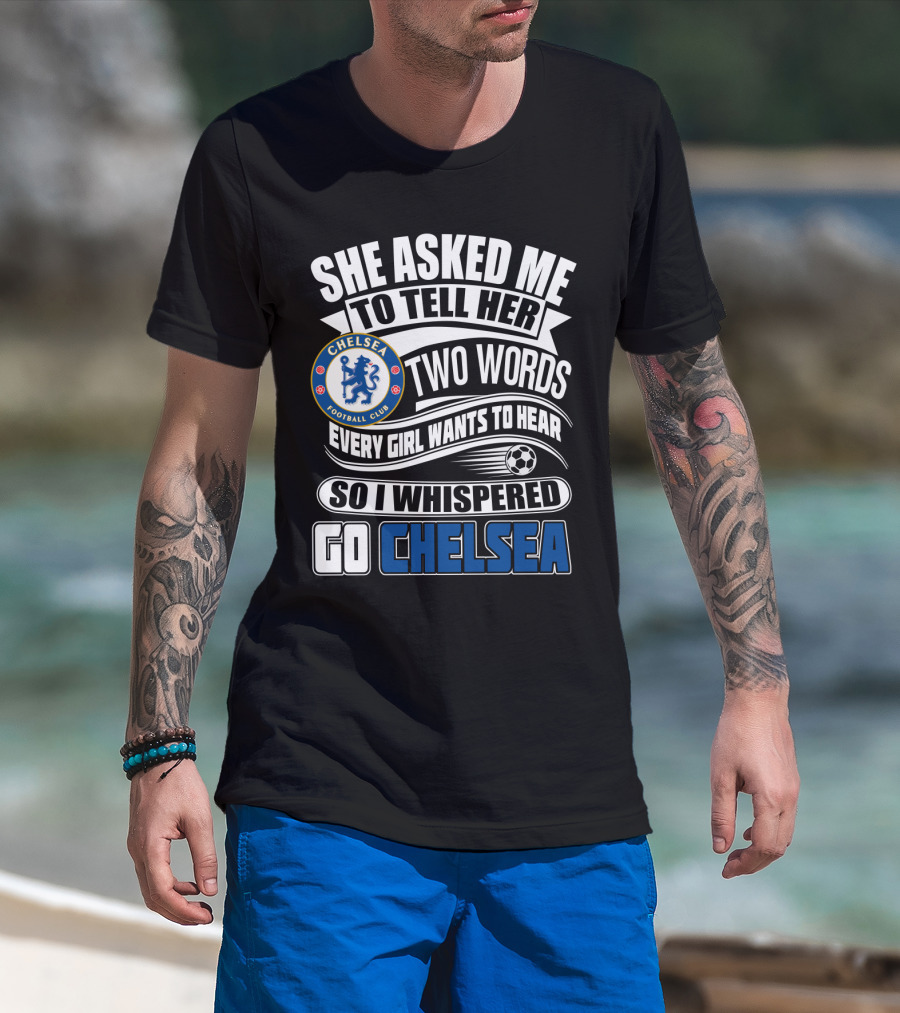 She Asked Me To Tell Her Two Words Every Girl Wants To Hear So I Whispered Go Chelsea Football Club T-Shirt