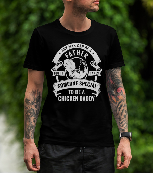 Any Man Can Be A Father But It Takes Someone Special To Be A Chicken Daddy T-Shirt