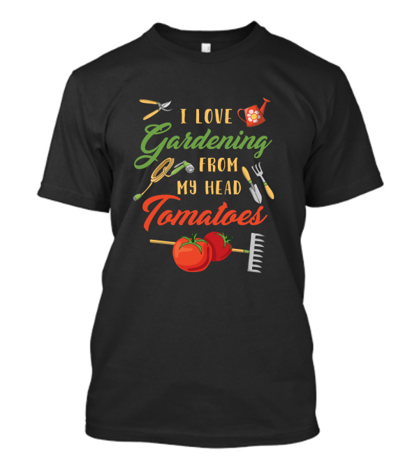 I Love Gardening From My Head Tomatoes With Tools And Watering Can T-Shirt