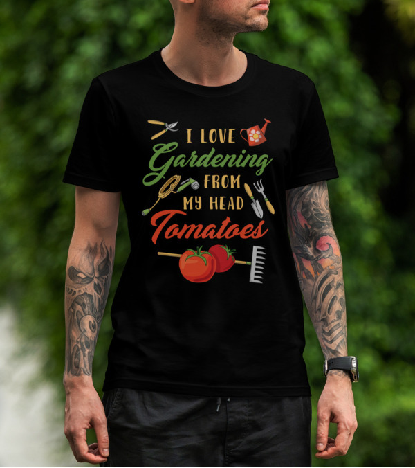 I Love Gardening From My Head Tomatoes With Tools And Watering Can T-Shirt