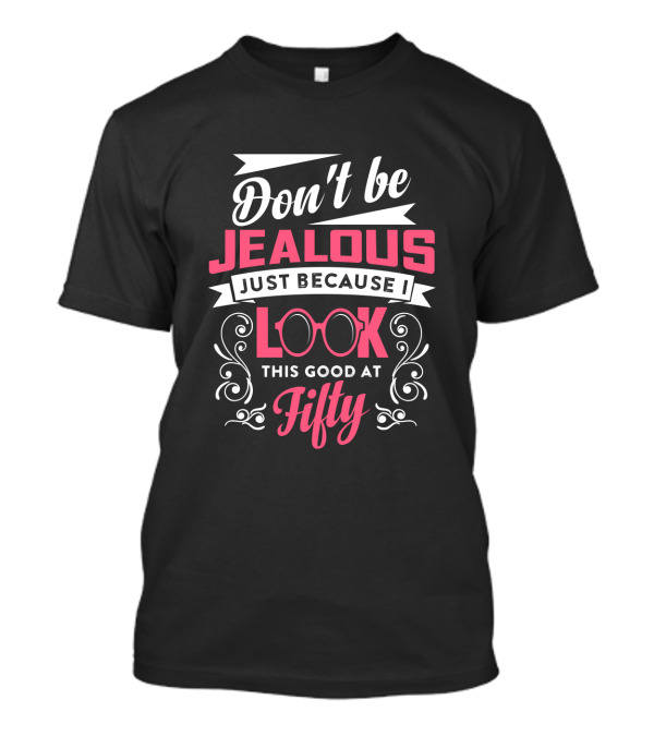 Don't Be Jealous Just Because I Look This Good At Fifty T-Shirt