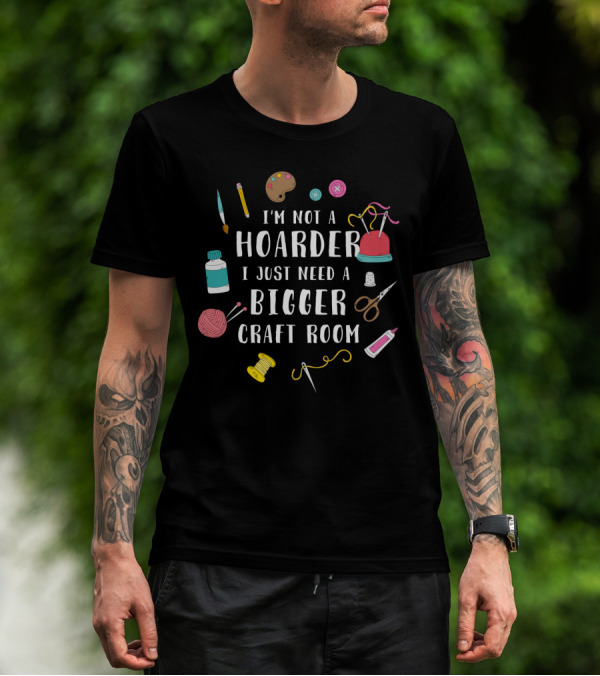 I'm Not A Hoarder I Just Need A Bigger Craft Room Buttons Scissors Yarn Painting Supplies Sewing Thread T-Shirt