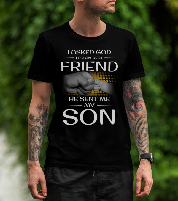 I Asked God For A Best Friend He Sent Me My Son T-Shirt