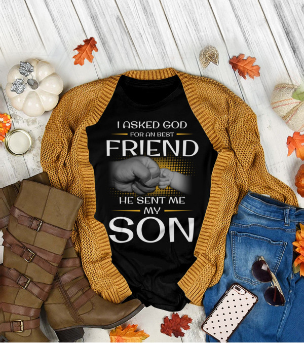 I Asked God For A Best Friend He Sent Me My Son T-Shirt