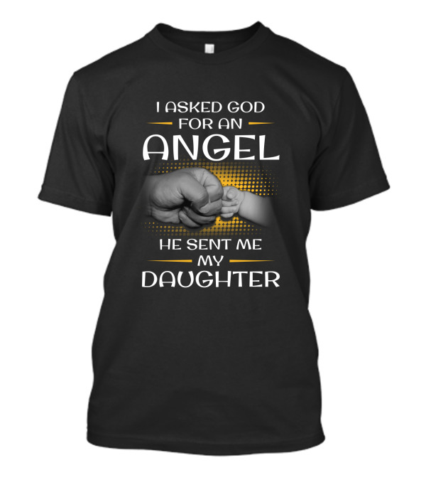 I Asked God For An Angel He Sent Me My Daughter T-Shirt