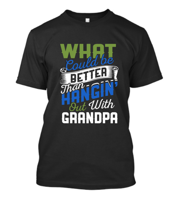 What Could Be Better Than Hangin' Out With Grandpa T-Shirt