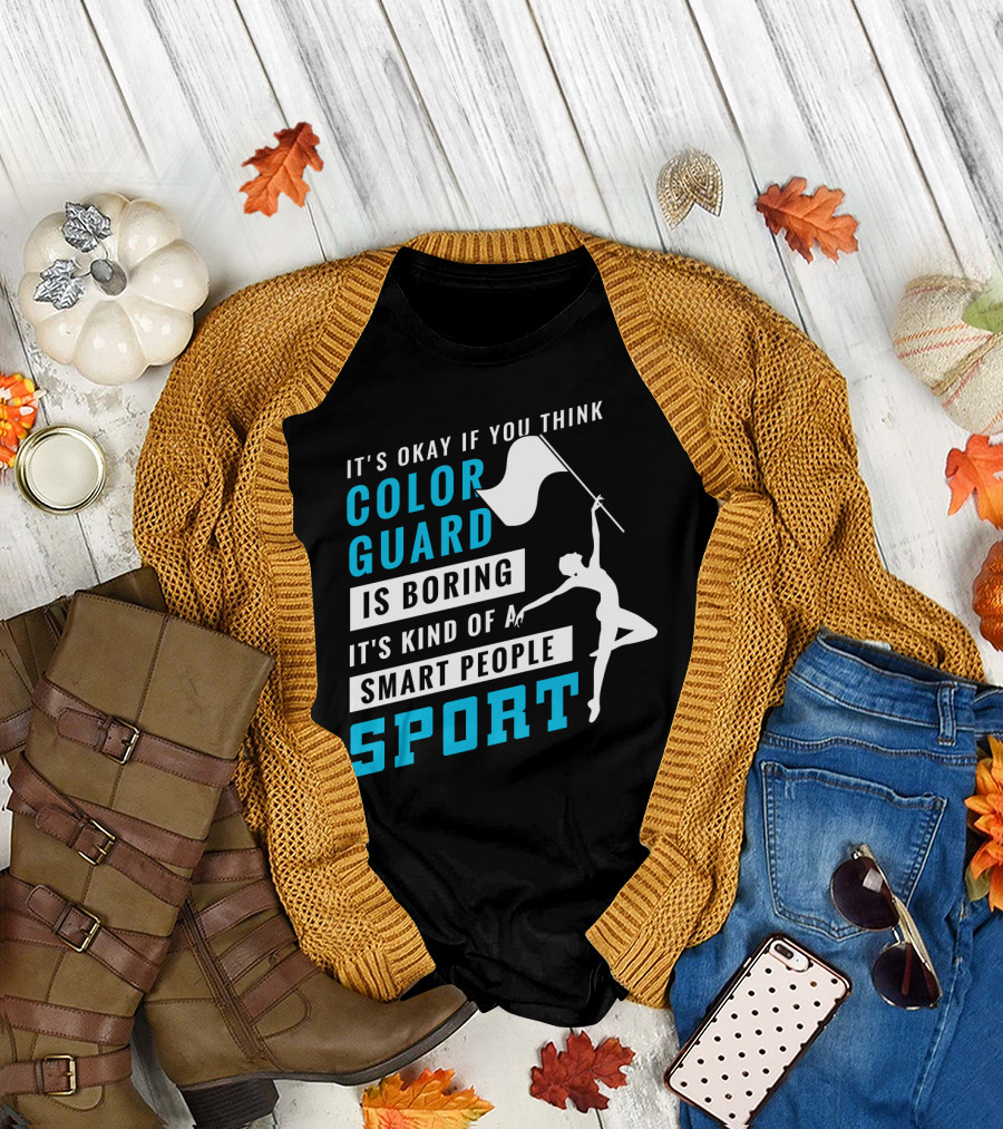 It's Okay If You Think Color Guard Is Boring It's Kind of a Smart People Sport T-Shirt