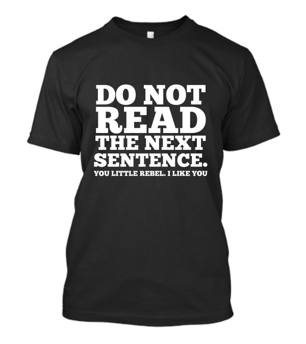 DO NOT READ THE NEXT SENTENCE YOU LITTLE REBEL I LIKE YOU T-Shirt