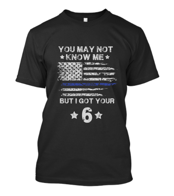You May Not Know Me But I Got Your 6 American Flag Thin Blue Line T-Shirt