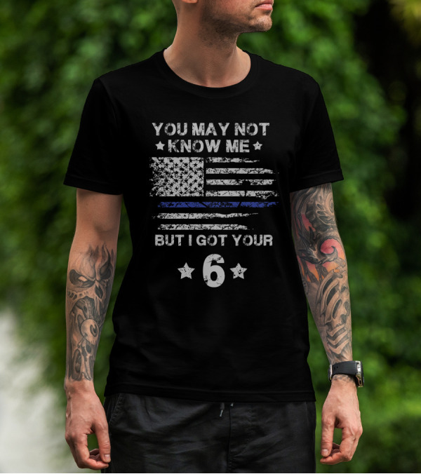 You May Not Know Me But I Got Your 6 American Flag Thin Blue Line T-Shirt