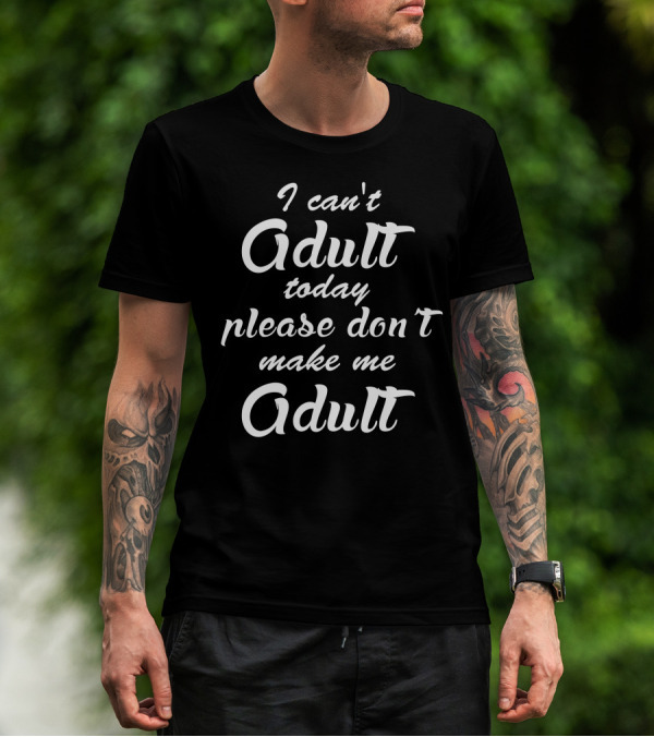 I Can't Adult Today Please Don't Make Me Adult T-Shirt