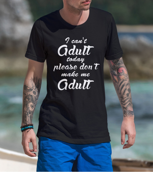 I Can't Adult Today Please Don't Make Me Adult T-Shirt
