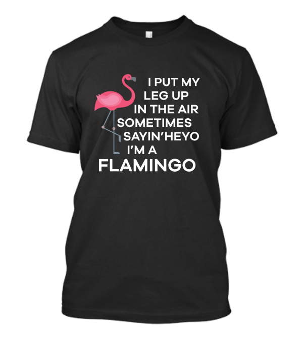 I Put My Leg Up In The Air Sometimes Sayin' Heyo I'm A Flamingo Meme T-Shirt