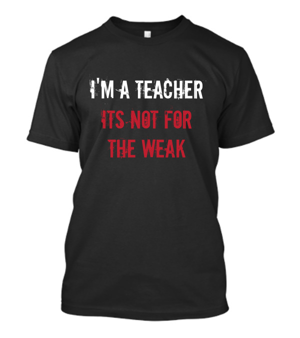 I'm A Teacher It's Not For The Weak T-Shirt