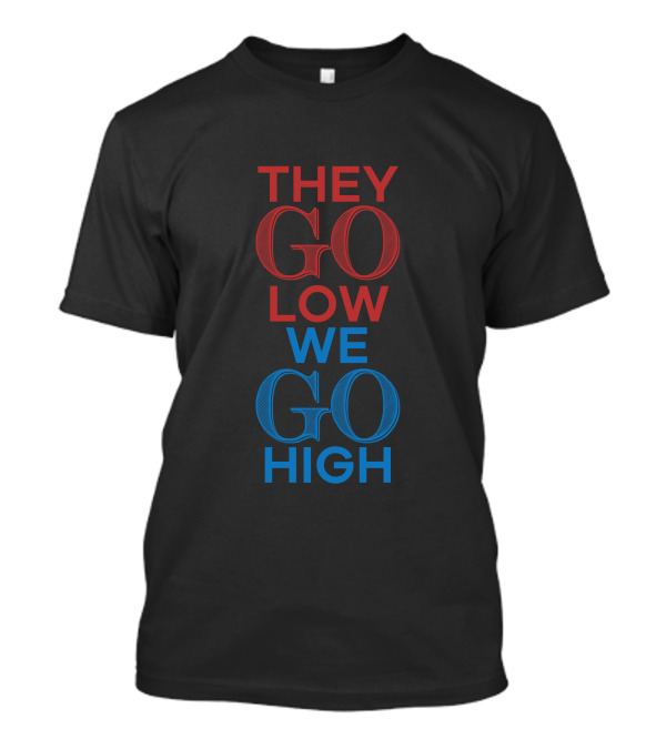THEY GO LOW WE GO HIGH T-Shirt