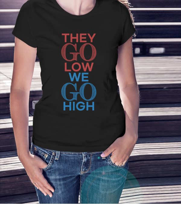 THEY GO LOW WE GO HIGH T-Shirt
