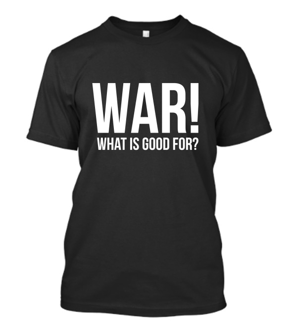 WAR What Is Good For? T-Shirt