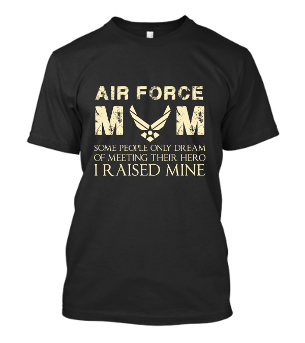 Air Force Mom I Raised Mine Some People Only Dream Of Meeting Their Hero T-Shirt