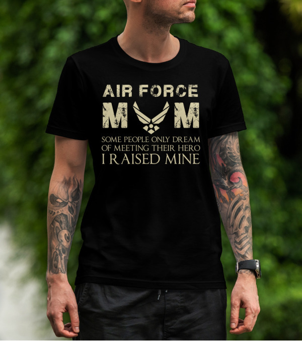 Air Force Mom I Raised Mine Some People Only Dream Of Meeting Their Hero T-Shirt