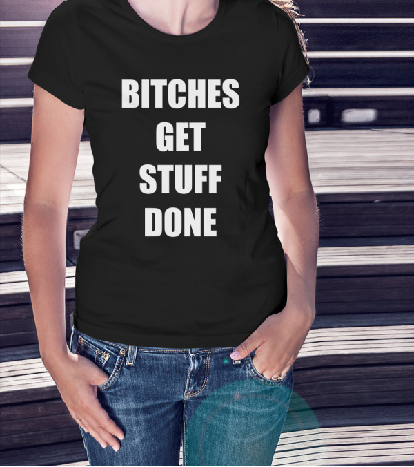 BITCHES GET STUFF DONE T-Shirt