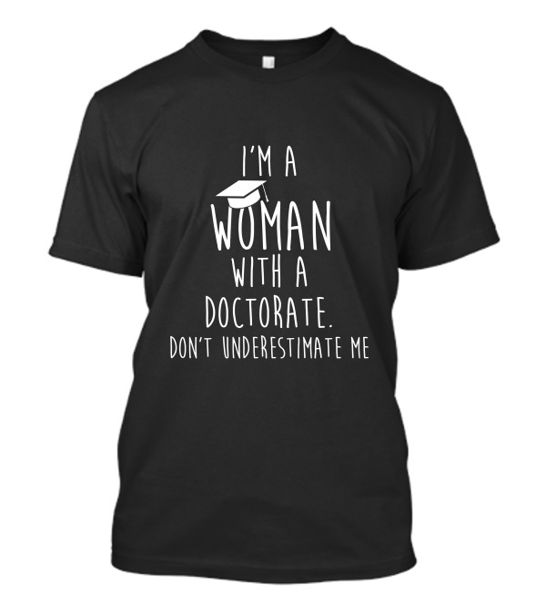 I'm A Woman With A Doctorate Don't Underestimate Me Graduation Cap T-Shirt