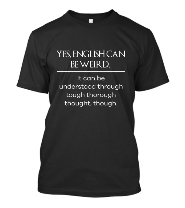 Yes English Can Be Weird Understood Through Tough Thorough Thought Though T-Shirt