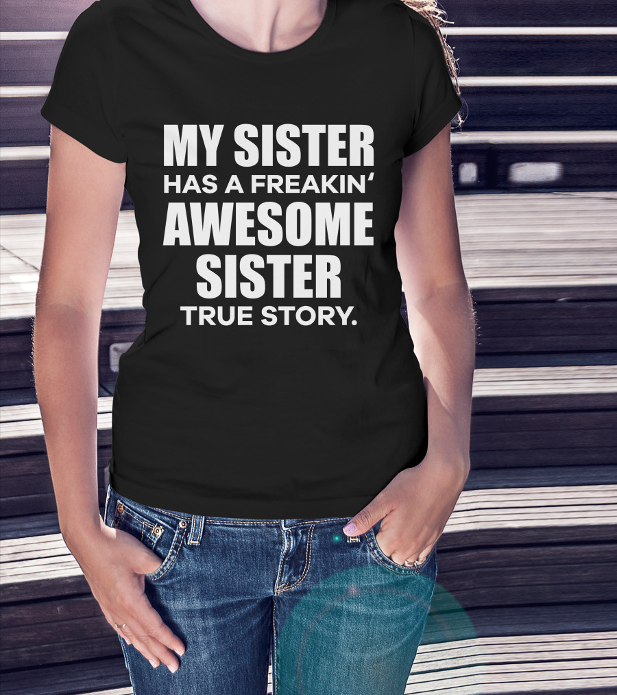 My Sister Has A Freakin' Awesome Sister True Story T-Shirt