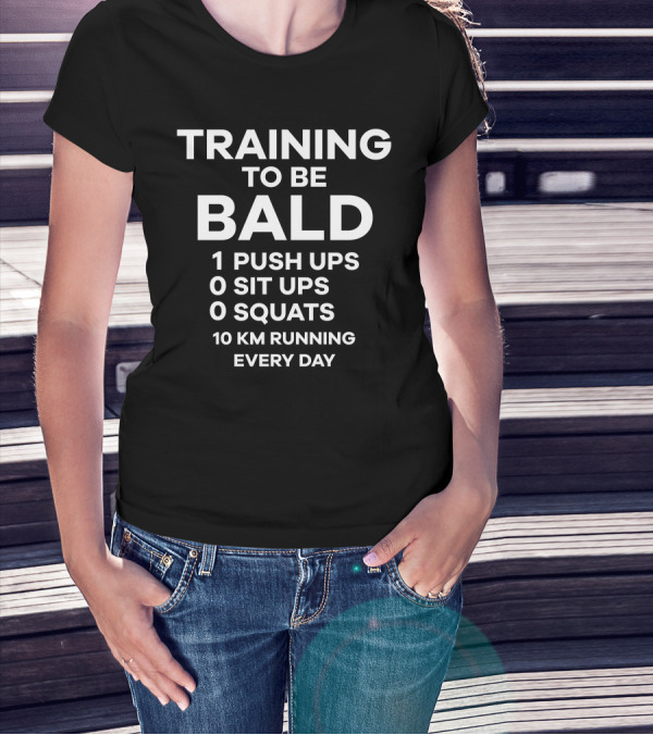 TRAINING TO BE BALD 1 PUSH UPS 0 SIT UPS 0 SQUATS 10 KM RUNNING EVERY DAY T-Shirt