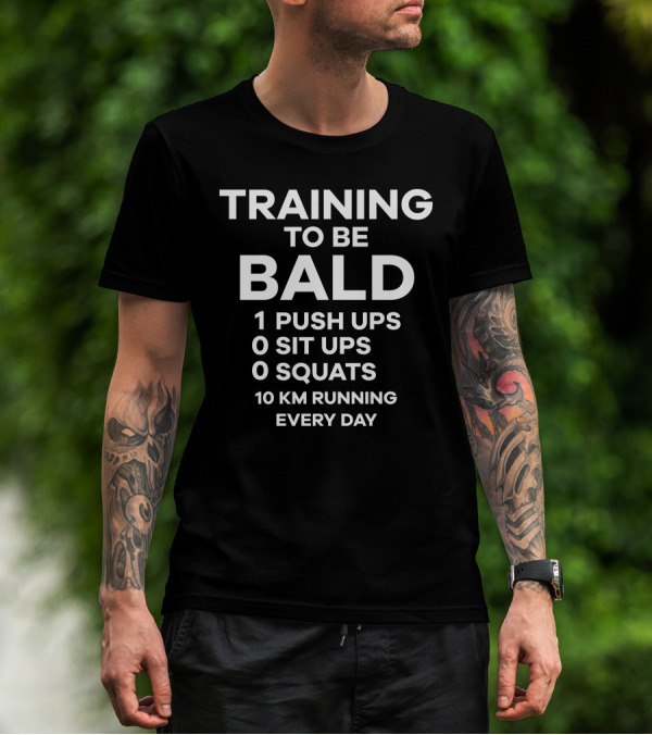 TRAINING TO BE BALD 1 PUSH UPS 0 SIT UPS 0 SQUATS 10 KM RUNNING EVERY DAY T-Shirt