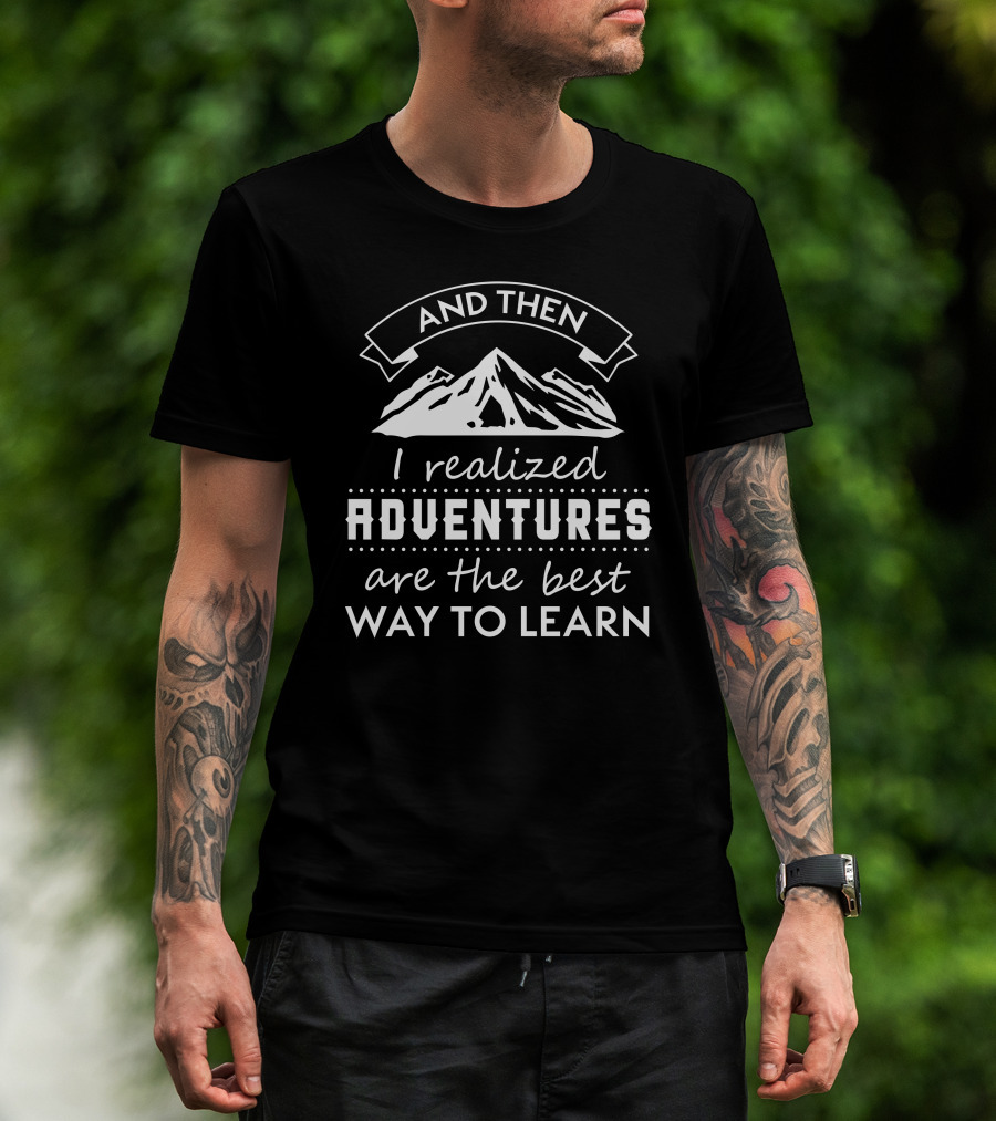 And Then I Realized Adventures Are The Best Way To Learn T-Shirt