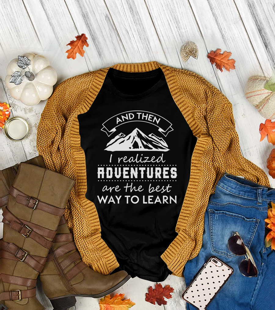 And Then I Realized Adventures Are The Best Way To Learn T-Shirt