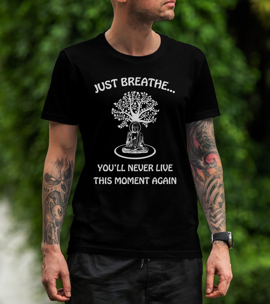Just Breathe You'll Never Live This Moment Again Buddha Under Tree T-Shirt