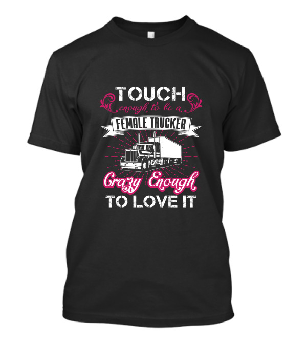 Touch Enough To Be A Female Trucker Crazy Enough To Love It T-Shirt