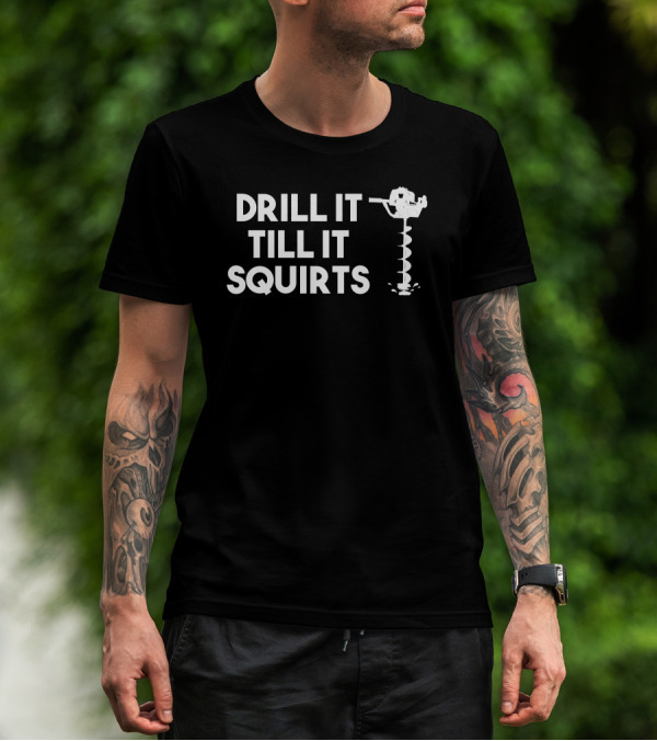 DRILL IT TILL IT SQUIRTS Ice Auger T-Shirt