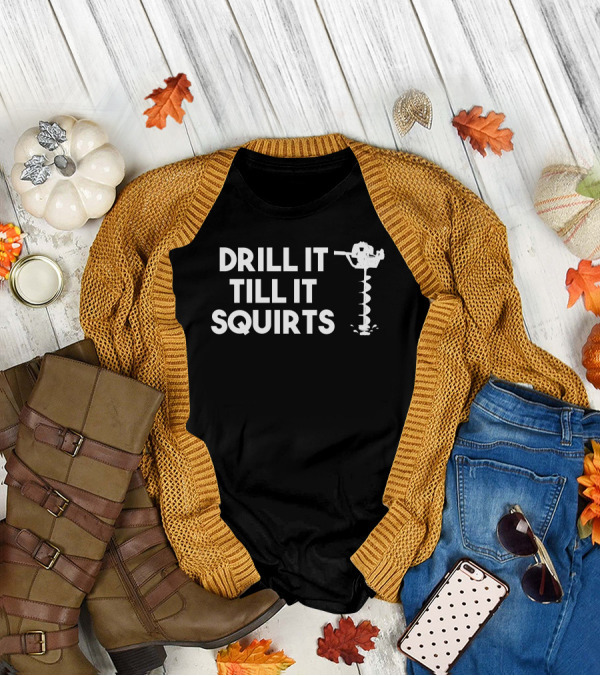 DRILL IT TILL IT SQUIRTS Ice Auger T-Shirt