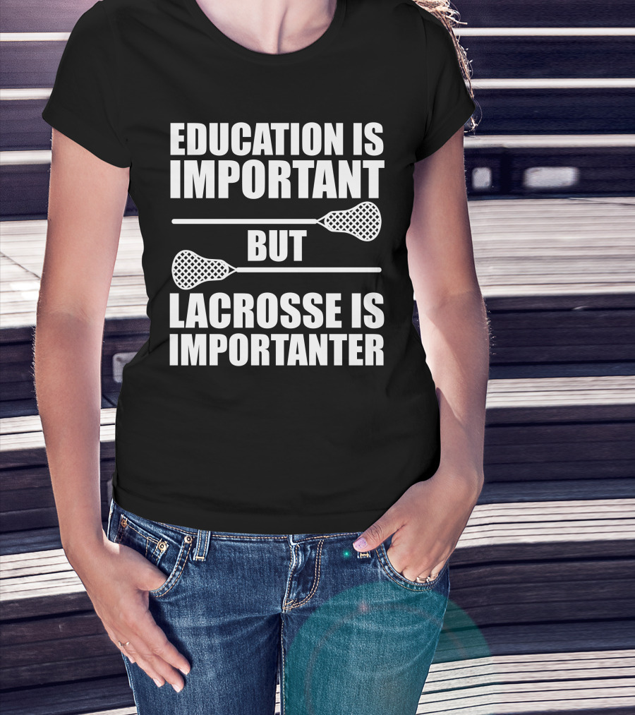 Education Is Important But Lacrosse Is Importanter Lacrosse Sticks T-Shirt